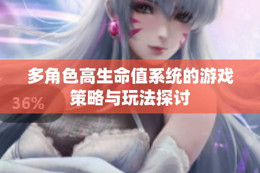 多角色高生命值系统的游戏策略与玩法探讨