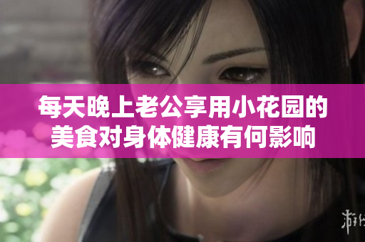 每天晚上老公享用小花园的美食对身体健康有何影响