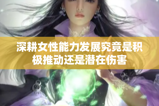 深耕女性能力发展究竟是积极推动还是潜在伤害