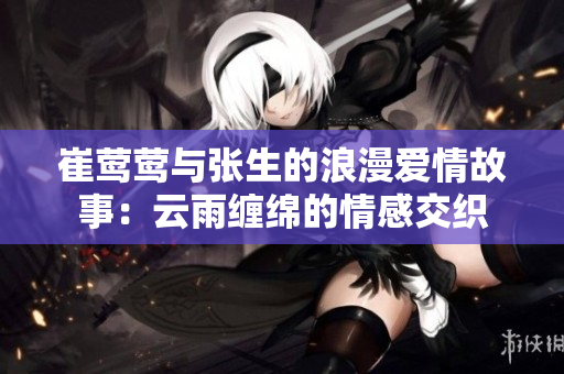 崔莺莺与张生的浪漫爱情故事：云雨缠绵的情感交织