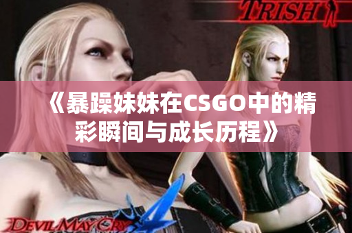 《暴躁妹妹在CSGO中的精彩瞬间与成长历程》