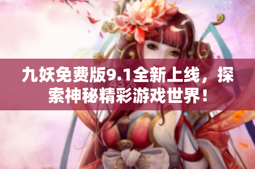 九妖免费版9.1全新上线，探索神秘精彩游戏世界！