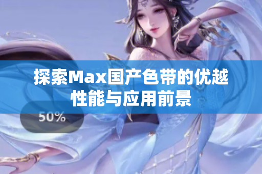 探索Max国产色带的优越性能与应用前景