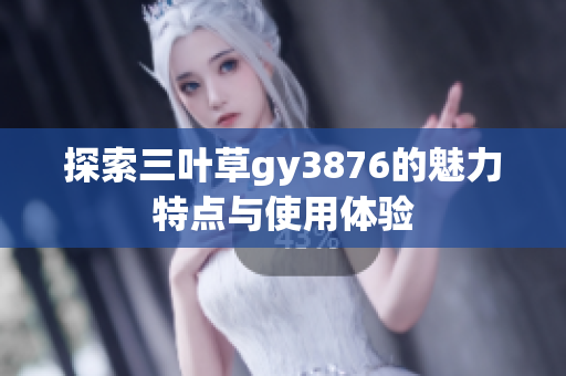 探索三叶草gy3876的魅力特点与使用体验