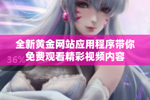 全新黄金网站应用程序带你免费观看精彩视频内容