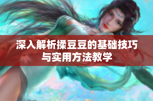 深入解析揉豆豆的基础技巧与实用方法教学