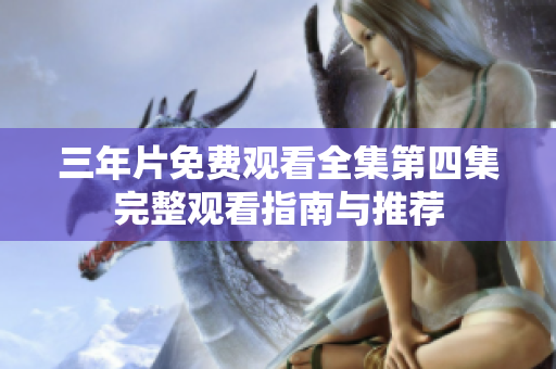 三年片免费观看全集第四集完整观看指南与推荐