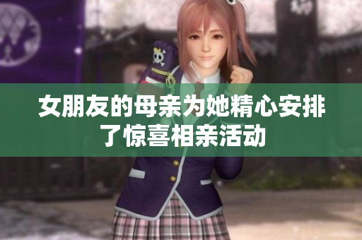 女朋友的母亲为她精心安排了惊喜相亲活动