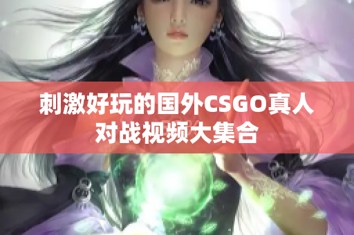 刺激好玩的国外CSGO真人对战视频大集合