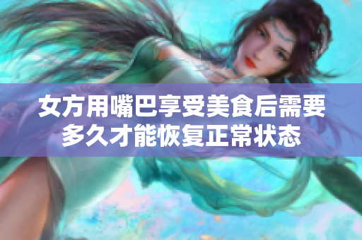 女方用嘴巴享受美食后需要多久才能恢复正常状态