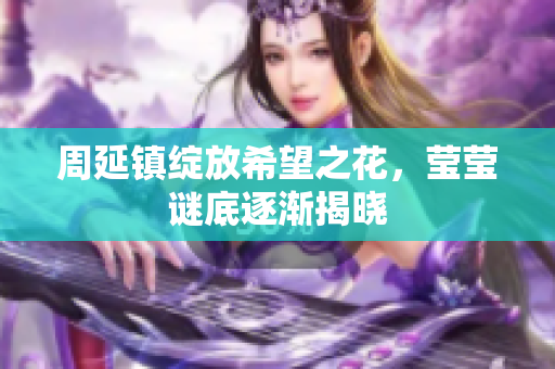 周延镇绽放希望之花，莹莹谜底逐渐揭晓