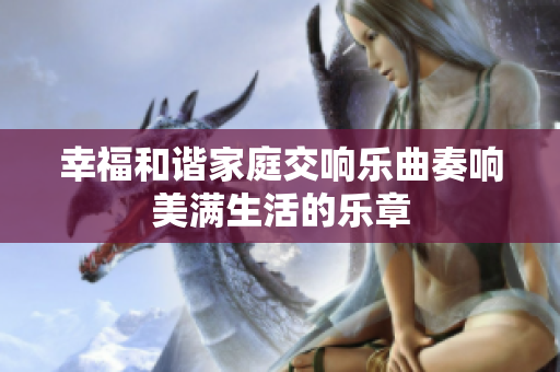 幸福和谐家庭交响乐曲奏响美满生活的乐章