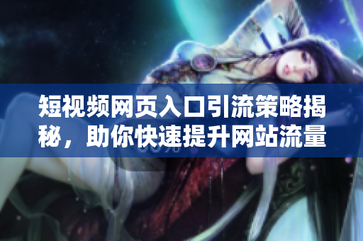 短视频网页入口引流策略揭秘，助你快速提升网站流量