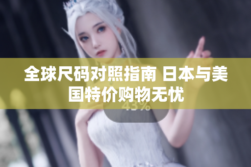 全球尺码对照指南 日本与美国特价购物无忧