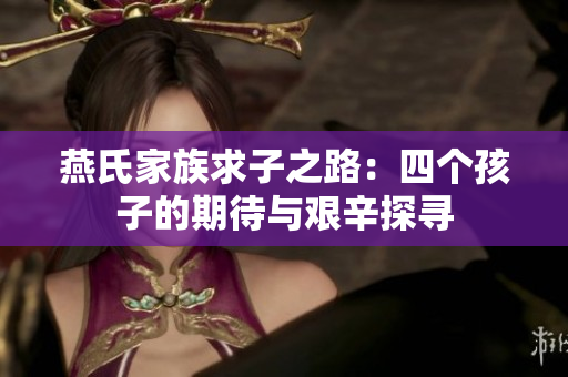 燕氏家族求子之路：四个孩子的期待与艰辛探寻