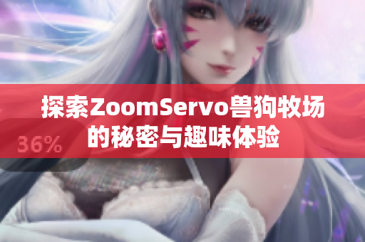 探索ZoomServo兽狗牧场的秘密与趣味体验