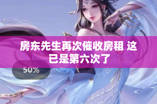 房东先生再次催收房租 这已是第六次了
