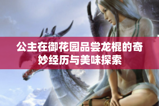 公主在御花园品尝龙棍的奇妙经历与美味探索
