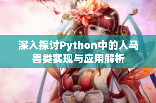 深入探讨Python中的人马兽类实现与应用解析