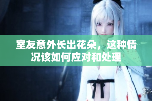 室友意外长出花朵，这种情况该如何应对和处理