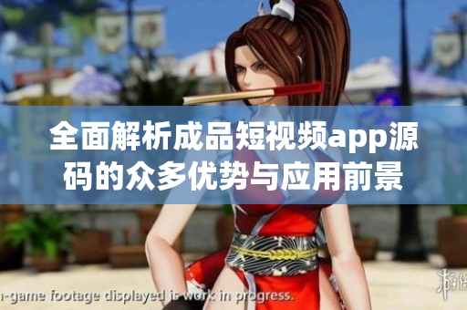全面解析成品短视频app源码的众多优势与应用前景