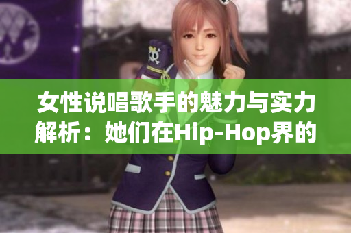 女性说唱歌手的魅力与实力解析：她们在Hip-Hop界的崛起