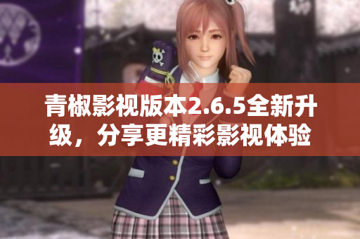 青椒影视版本2.6.5全新升级，分享更精彩影视体验