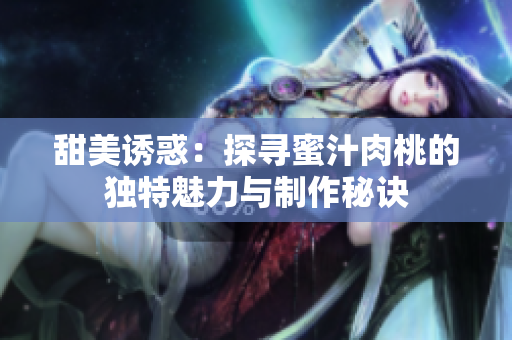 甜美诱惑：探寻蜜汁肉桃的独特魅力与制作秘诀