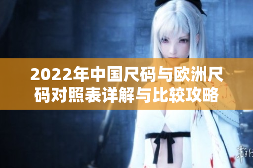2022年中国尺码与欧洲尺码对照表详解与比较攻略