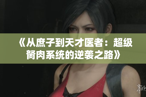 《从庶子到天才医者：超级胬肉系统的逆袭之路》