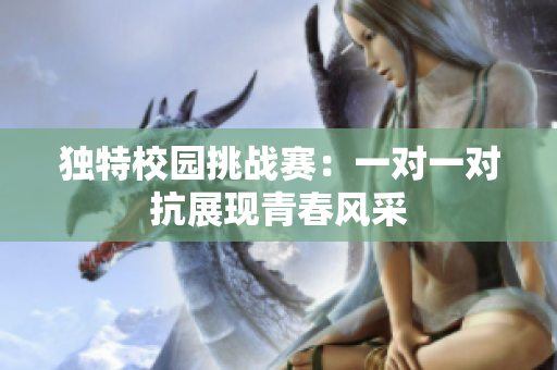 独特校园挑战赛：一对一对抗展现青春风采