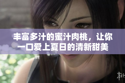 丰富多汁的蜜汁肉桃，让你一口爱上夏日的清新甜美