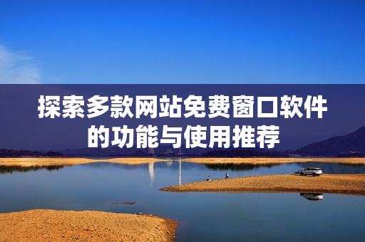 探索多款网站免费窗口软件的功能与使用推荐