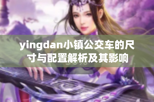 yingdan小镇公交车的尺寸与配置解析及其影响