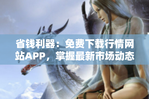 省钱利器：免费下载行情网站APP，掌握最新市场动态！