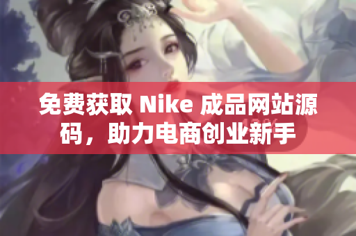 免费获取 Nike 成品网站源码，助力电商创业新手
