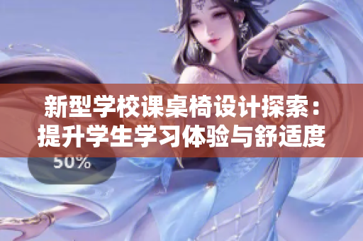 新型学校课桌椅设计探索：提升学生学习体验与舒适度