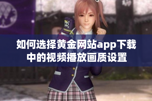 如何选择黄金网站app下载中的视频播放画质设置