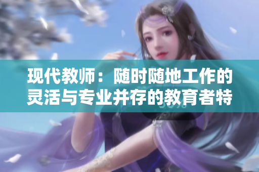 现代教师：随时随地工作的灵活与专业并存的教育者特征