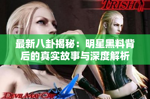 最新八卦揭秘：明星黑料背后的真实故事与深度解析