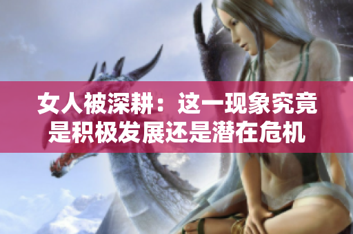 女人被深耕：这一现象究竟是积极发展还是潜在危机