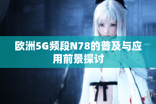 欧洲5G频段N78的普及与应用前景探讨