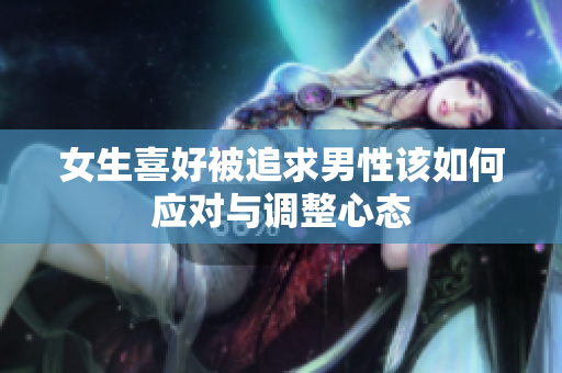 女生喜好被追求男性该如何应对与调整心态