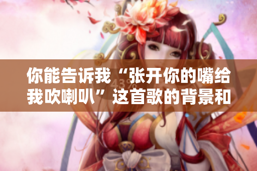 你能告诉我“张开你的嘴给我吹喇叭”这首歌的背景和含义吗