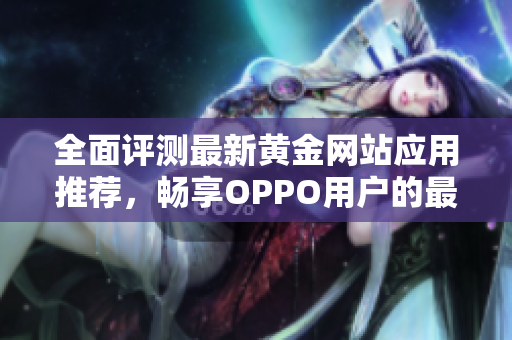 全面评测最新黄金网站应用推荐，畅享OPPO用户的最佳选择