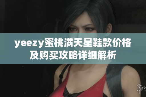 yeezy蜜桃满天星鞋款价格及购买攻略详细解析