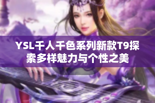 YSL千人千色系列新款T9探索多样魅力与个性之美