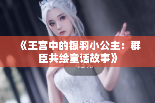 《王宫中的银羽小公主：群臣共绘童话故事》