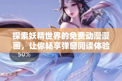 探索妖精世界的免费动漫漫画，让你畅享弹窗阅读体验