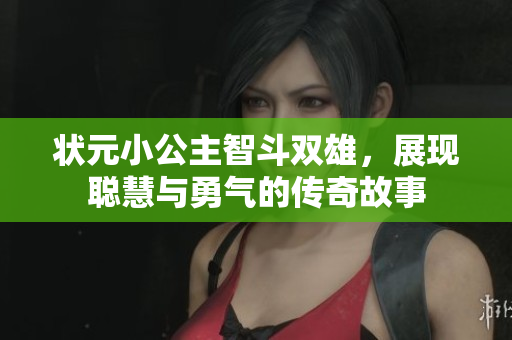 状元小公主智斗双雄，展现聪慧与勇气的传奇故事